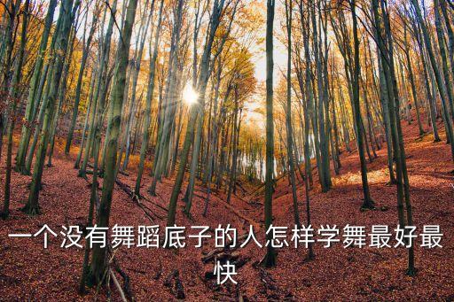 一个没有舞蹈底子的人怎样学舞最好最快