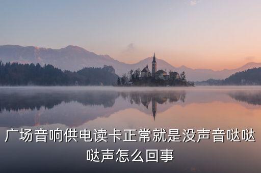 广场音响供电读卡正常就是没声音哒哒哒声怎么回事