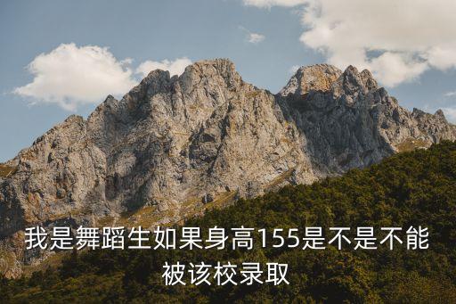 我是舞蹈生如果身高155是不是不能被该校录取