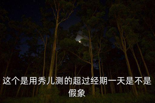 这个是用秀儿测的超过经期一天是不是假象