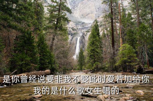 是你曾经说要非我不娶此时爱若加给你我的是什么歌女生唱的
