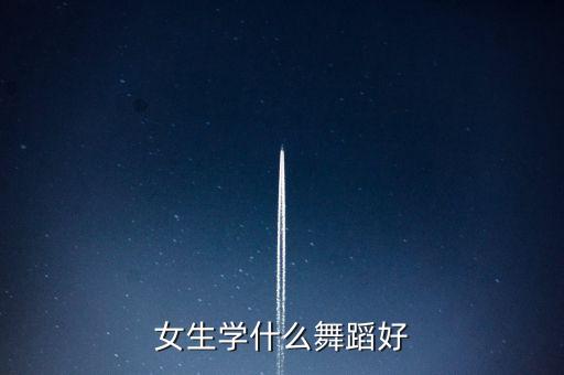 女生学什么舞蹈好