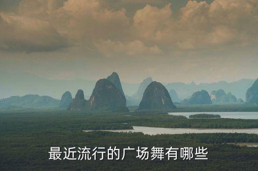 最近流行的广场舞有哪些