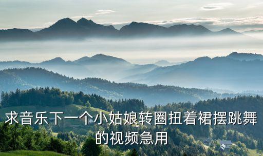 求音乐下一个小姑娘转圈扭着裙摆跳舞的视频急用
