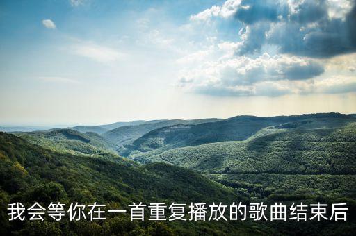 我会等你在一首重复播放的歌曲结束后