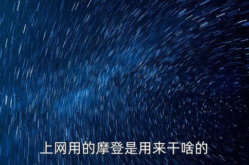 上网用的摩登是用来干啥的