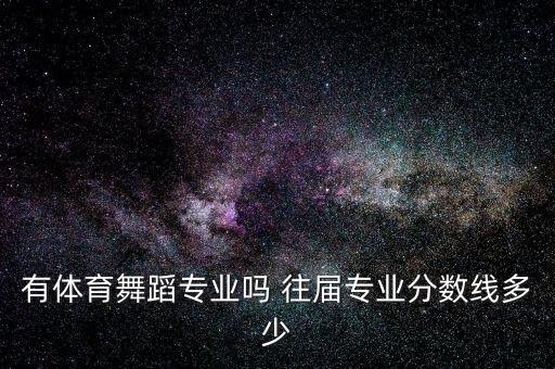 有体育舞蹈专业吗 往届专业分数线多少