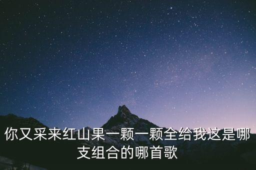 你又采来红山果一颗一颗全给我这是哪支组合的哪首歌