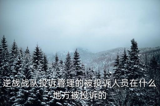 荷花奖天梯梦想讲诉的是什么，逆战战队投诉管理的被投诉人员在什么地方被投诉的