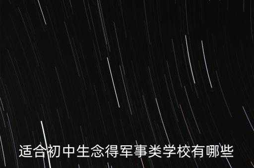 初中生能上的军事学校，适合初中生念得军事类学校有哪些
