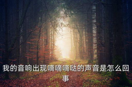 我的音响出现嘀嘀嘀哒的声音是怎么回事