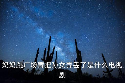 奶奶跳广场舞把孙女弄丢了是什么电视剧
