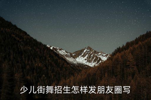 少儿街舞招生怎样发朋友圈写