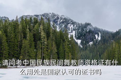 请问考中国民族民间舞教师资格证有什么用处是国家认可的证书吗