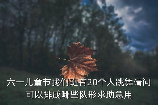 六一儿童节我们班有20个人跳舞请问可以排成哪些队形求助急用
