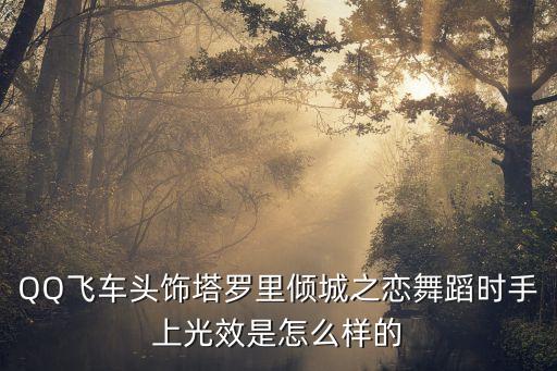 新疆舞头饰图片，QQ飞车头饰塔罗里倾城之恋舞蹈时手上光效是怎么样的