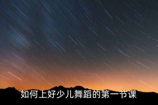 如何上好少儿舞蹈的第一节课