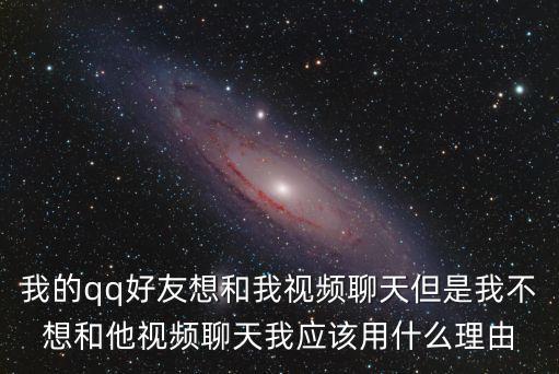 我的qq好友想和我视频聊天但是我不想和他视频聊天我应该用什么理由
