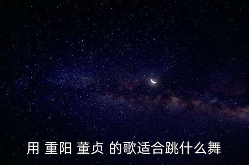 用 重阳 董贞 的歌适合跳什么舞