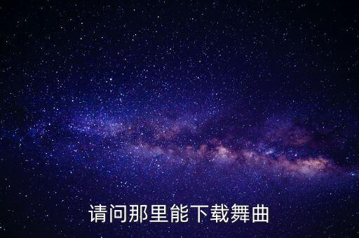 请问那里能下载舞曲