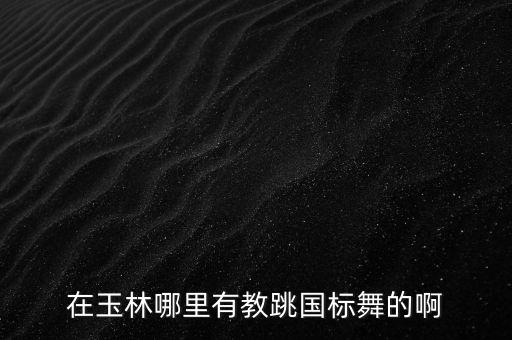 在玉林哪里有教跳国标舞的啊