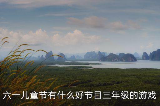 六一儿童节有什么好节目三年级的游戏