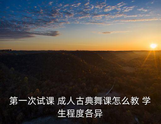 第一次试课 成人古典舞课怎么教 学生程度各异