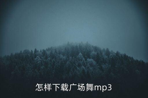 广场舞歌曲mp3下载怎么下载地址，广场舞曲 怎么下载