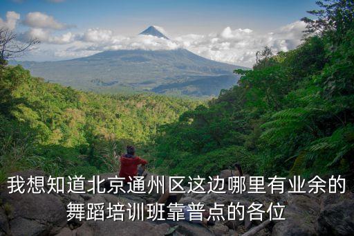 我想知道北京通州区这边哪里有业余的舞蹈培训班靠普点的各位