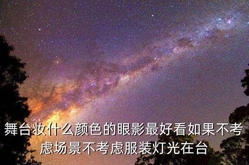 舞台妆什么颜色的眼影最好看如果不考虑场景不考虑服装灯光在台