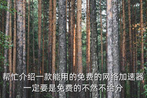 帮忙介绍一款能用的免费的网络加速器一定要是免费的不然不给分