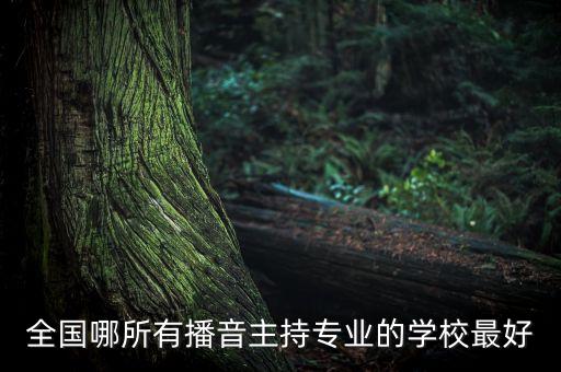 中国十大播音主持名校，全国哪所有播音主持专业的学校最好