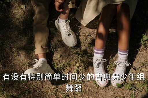 前段时间很火的古典舞，有没有特别简单时间少的古典舞少年组舞蹈