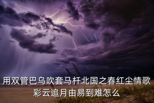 用双管巴乌吹套马杆北国之春红尘情歌彩云追月由易到难怎么
