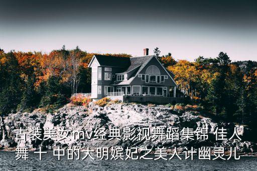 古装美女mv经典影视舞蹈集锦 佳人舞 十 中的大明嫔妃之美人计幽灵儿