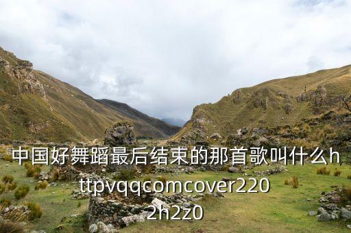 中国好舞蹈最后结束的那首歌叫什么httpvqqcomcover2202h2z0