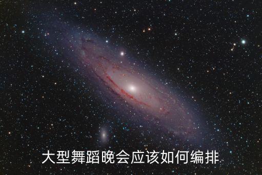 大型舞蹈晚会应该如何编排