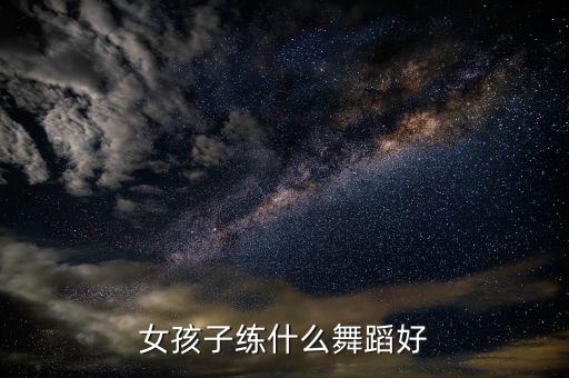 女生暑假学什么舞蹈好，女生学什么舞蹈好
