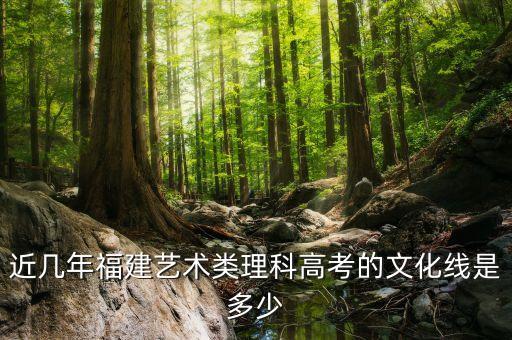 近几年福建艺术类理科高考的文化线是多少