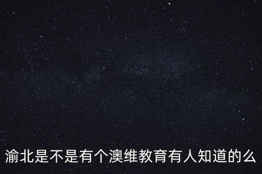 渝北是不是有个澳维教育有人知道的么