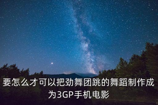 要怎么才可以把劲舞团跳的舞蹈制作成为3GP手机电影