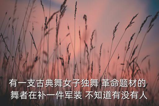 有一支古典舞女子独舞 革命题材的 舞者在补一件军装 不知道有没有人