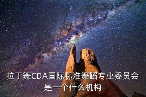 拉丁舞CDA国际标准舞蹈专业委员会是一个什么机构