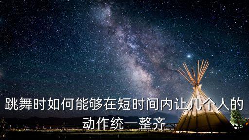 跳舞时如何能够在短时间内让几个人的动作统一整齐