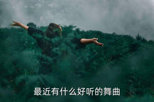 最近有什么好听的舞曲，最近有什么好听的舞曲