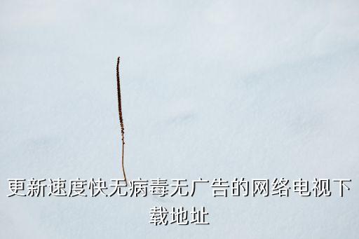 晴天影视免费下载免广告，更新速度快无病毒无广告的网络电视下载地址