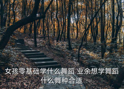 女孩零基础学什么舞蹈 业余想学舞蹈什么舞种合适