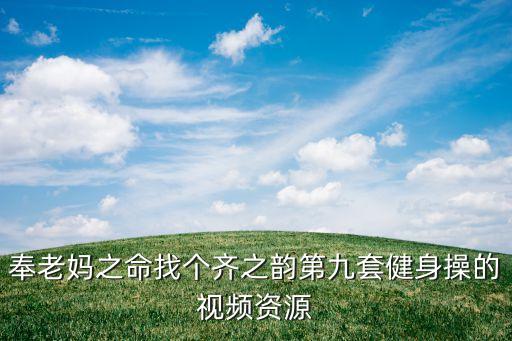 奉老妈之命找个齐之韵第九套健身操的视频资源