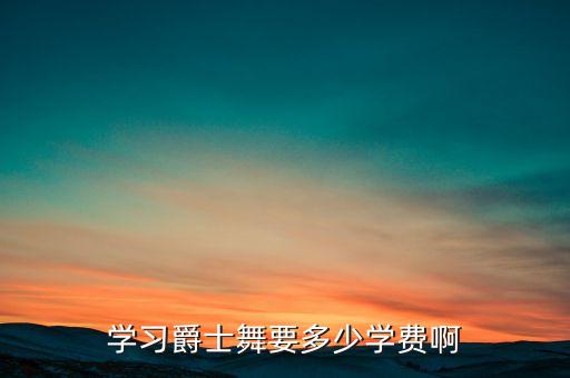 学习爵士舞要多少学费啊