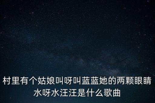 村里有个姑娘叫呀叫蓝蓝她的两颗眼睛水呀水汪汪是什么歌曲